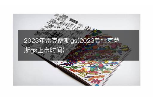 2023年雷克萨斯gs(2023款雷克萨斯gs上市时间)