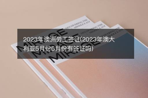 2023年澳洲劳工签证(2023年澳大利亚5月份6月份有签证吗)