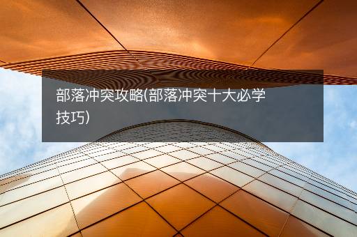 部落冲突攻略(部落冲突十大必学技巧)