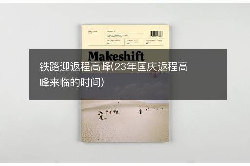 铁路迎返程高峰(23年国庆返程高峰来临的时间)