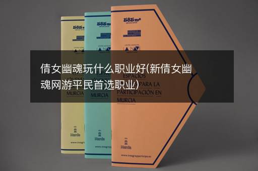 倩女幽魂玩什么职业好(新倩女幽魂网游平民首选职业)