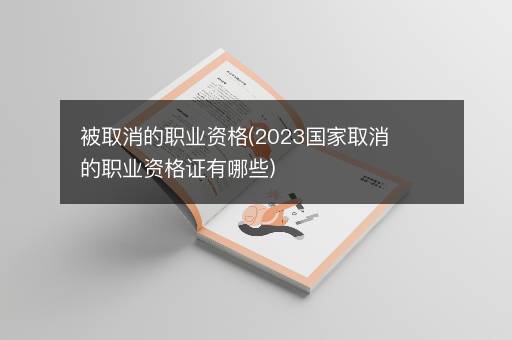 被取消的职业资格(2023国家取消的职业资格证有哪些)