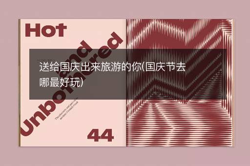 送给国庆出来旅游的你(国庆节去哪最好玩)