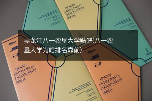 黑龙江八一农垦大学贴吧(八一农垦大学为啥排名靠前)