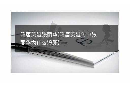 隋唐英雄张丽华(隋唐英雄传中张丽华为什么没死)